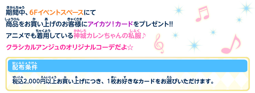 期間中、6Fイベントスペースにて商品をお買い上げのお客様にアイカツ!カードをプレゼント!!