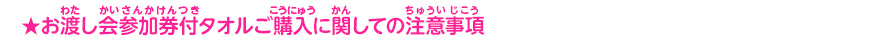 ★お渡し会参加券付タオルご購入に関しての注意事項