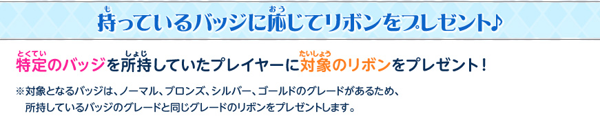 持っているバッジに応じてリボンをプレゼント♪