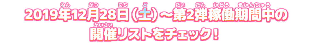 2019年12月28日(土)~第2弾稼働期間中の開催リストをチェック!