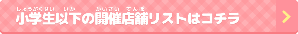 小学生以下の開催店舗リストはコチラ