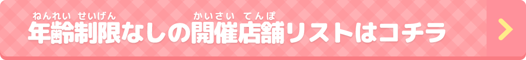年齢制限なしの開催店舗リストはコチラ