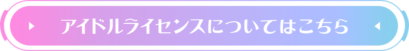 アイドルライセンスについてはこちら