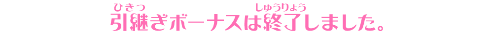 引継ぎボーナスは終了しました。