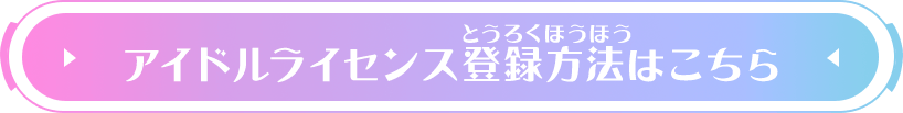 アイドルライセンス登録方法はこちら