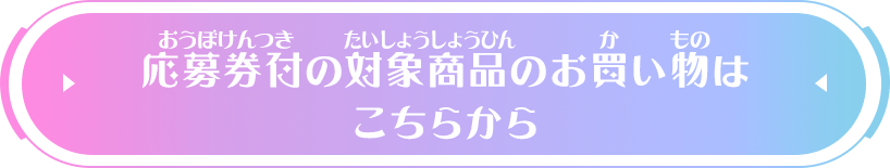 応募券付の対象商品のお買い物はこちらから