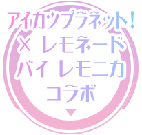 アイカツプラネット！ × レモネード バイ レモニカ コラボ