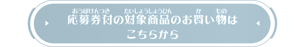 応募券付の対象商品のお買い物はこちらから