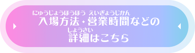 入場方法・営業時間などの詳細はこちら