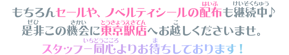 もちろんセールや、ノベルティシールの配布も継続中♪是非この機会に東京駅店へお越しくださいませ。スタッフ一同心よりお待ちしております！