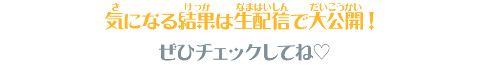 気になる結果は生配信で大公開！