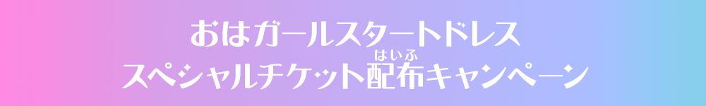 おはガールスタートドレス スペシャルチケット配布キャンペーン