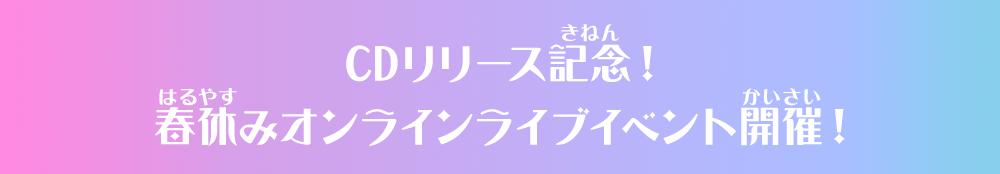 CDリリース記念！春休みオンラインライブイベント開催！