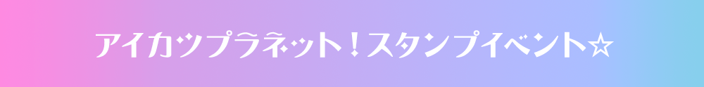 アイカツプラネット！スタンプイベント☆