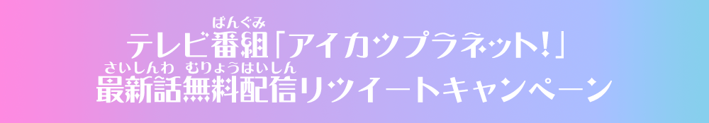 テレビ番組「アイカツプラネット！」最新話無料配信リツイートキャンペーン