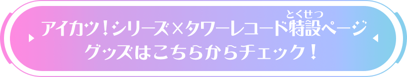 アイカツ！シリーズ×タワーレコード特設ページ