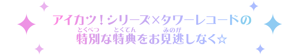 アイカツ！シリーズ×タワーレコードの特別な特典をお見逃しなく