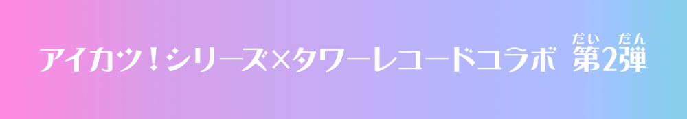 アイカツ！シリーズ×タワーレコードコラボ 第2弾