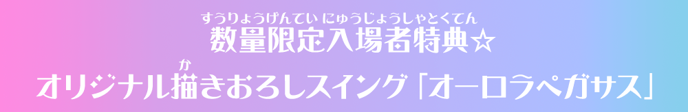 数量限定入場者特典☆オリジナル描きおろしスイング「オーロラペガサス」