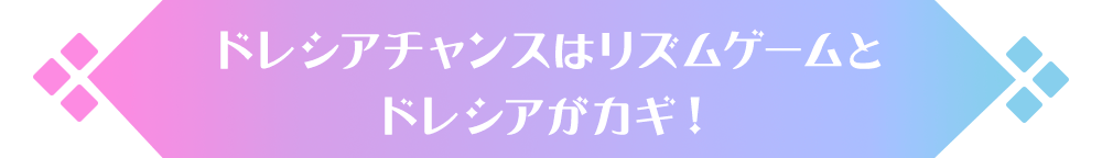 ドレシアチャンスはリズムゲームとドレシアがカギ！