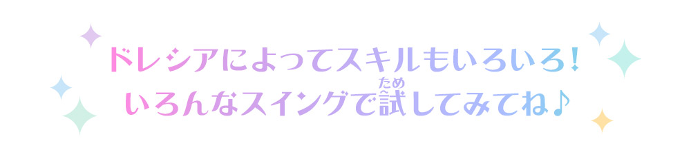 ドレシアによってスキルもいろいろ！いろんなスイングで試してみてね♪