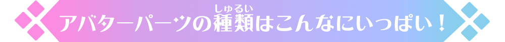 アバターパーツの種類はこんなにいっぱい！