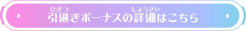 引継ぎボーナスの詳細はこちら