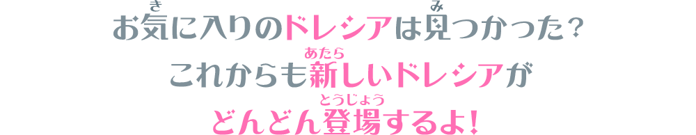 これからも新しいドレシアがどんどん登場するよ！