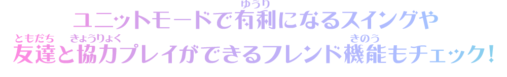 ユニットモードで有利になるスイングや友達と協力プレイができるフレンド機能もチェック！