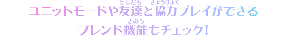 ユニットモードや友達と協力プレイができるフレンド機能もチェック！