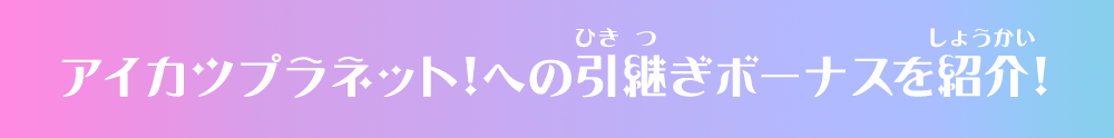 アイカツプラネット！への引継ぎボーナスを紹介！