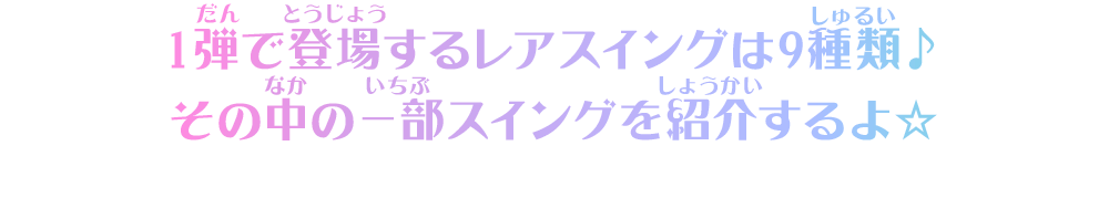 1弾で登場するレアスイングは9種類♪その中の一部スイングを紹介するよ☆