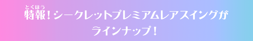 特報！シークレットプレミアムレアスイングがラインナップ！