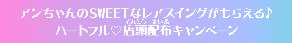 アンちゃんのSWEETなレアスイングがもらえる♪ハートフル♡店頭配布キャンペーン