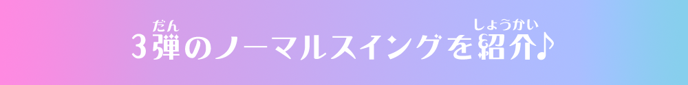 3弾のノーマルスイングを紹介♪