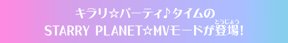 キラリ☆パーティ♪タイムのSTARRY PLANET☆MVモードが登場！