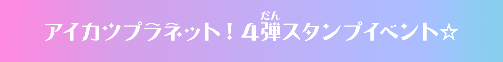 アイカツプラネット！4弾スタンプイベント☆