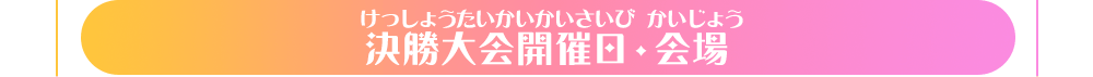 決勝大会開催日・会場