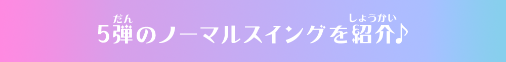 5弾のノーマルスイングを紹介♪