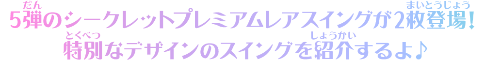 5弾のシークレットプレミアムレアスイングが2枚登場！特別なデザインのスイングを紹介するよ♪