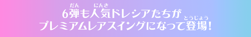 6弾も人気ドレシアたちがプレミアムレアスイングになって登場！