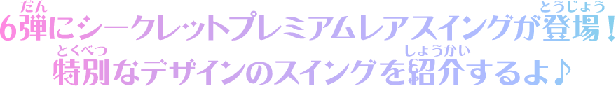 6弾のシークレットプレミアムレアスイングが登場！