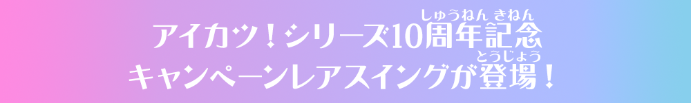 アイカツ！シリーズ10周年記念キャンペーンレアスイングが登場！