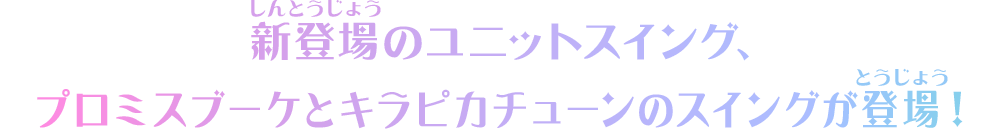 新登場のユニットスイング、プロミスブーケとキラピカチューンのスイングが登場！