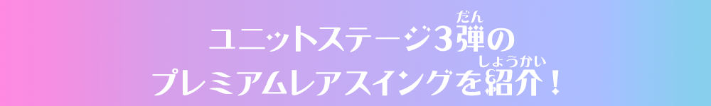 ユニットステージ3弾のプレミアムレアスイングを紹介！