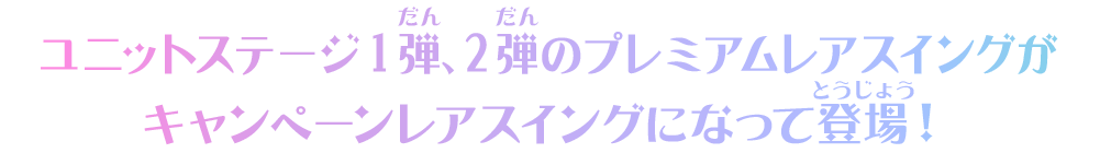 ユニットステージ1弾、2弾のプレミアムレアスイングがキャンペーンレアスイングになって登場！