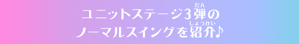 ユニットステージ3弾のノーマルスイングを紹介♪