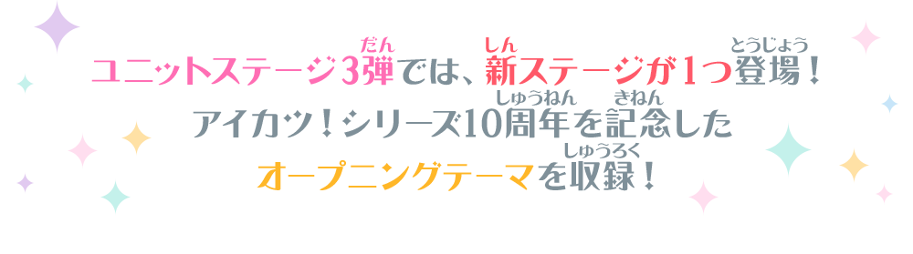 ユニットステージ3弾では、新ステージが1つ登場！アイカツ！シリーズ10周年を記念したオープニングテーマを収録！