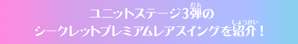 ユニットステージ3弾のシークレットプレミアムレアスイングを紹介！