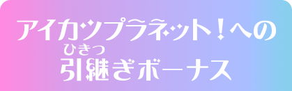 アイカツプラネット！への引継ぎボーナス